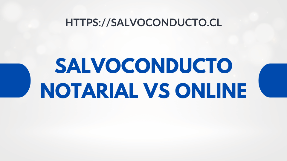 Salvoconducto Notarial vs. Online en Chile